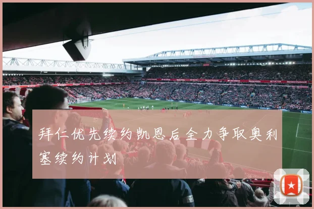 拜仁优先续约凯恩后全力争取奥利塞续约计划