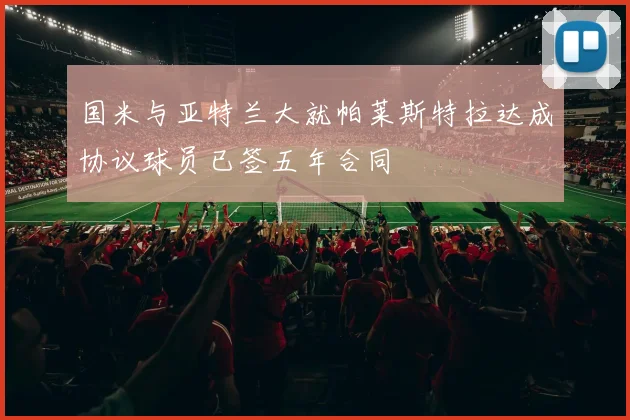 国米与亚特兰大就帕莱斯特拉达成协议球员已签五年合同