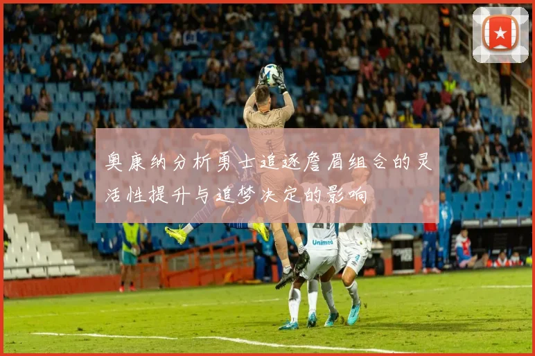 奥康纳分析勇士追逐詹眉组合的灵活性提升与追梦决定的影响