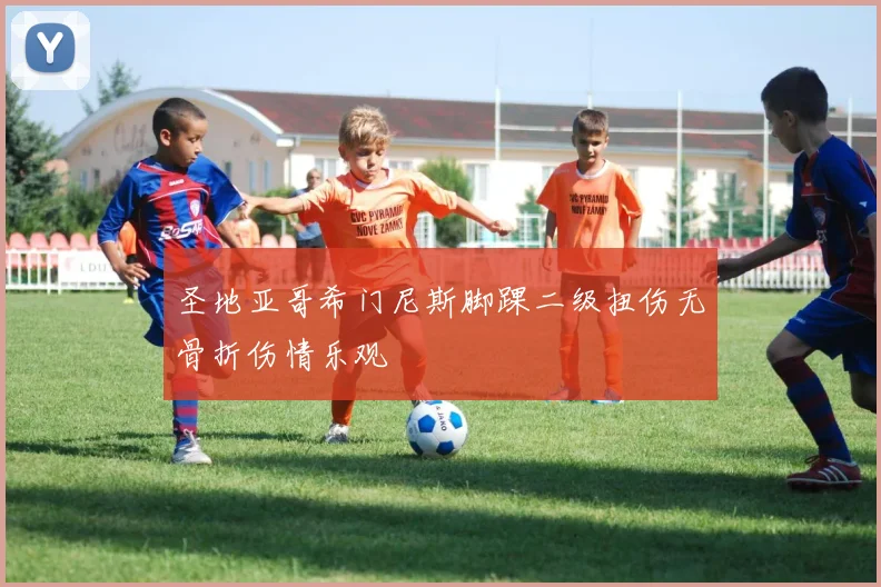 圣地亚哥希门尼斯脚踝二级扭伤无骨折伤情乐观