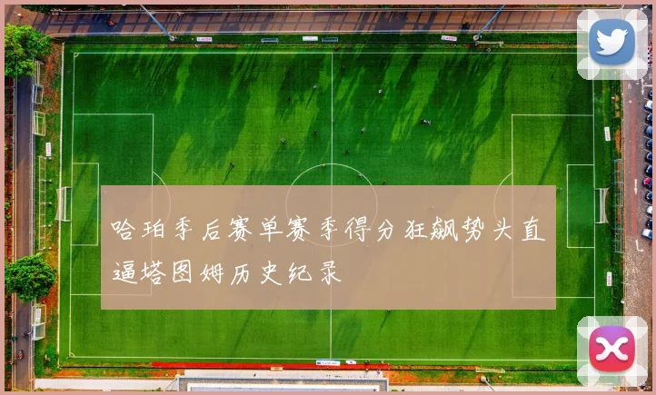 哈珀季后赛单赛季得分狂飙势头直逼塔图姆历史纪录