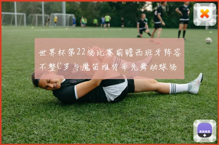 世界杯第22场比赛前瞻西班牙阵容不整C罗与魔笛谁将率先舞动球场